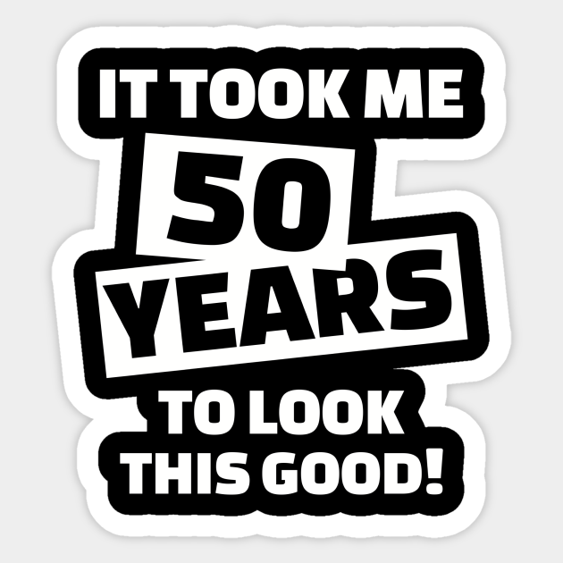 It Took Me 50 Years To Look This Good 50th Birthday Sticker Teepublic 